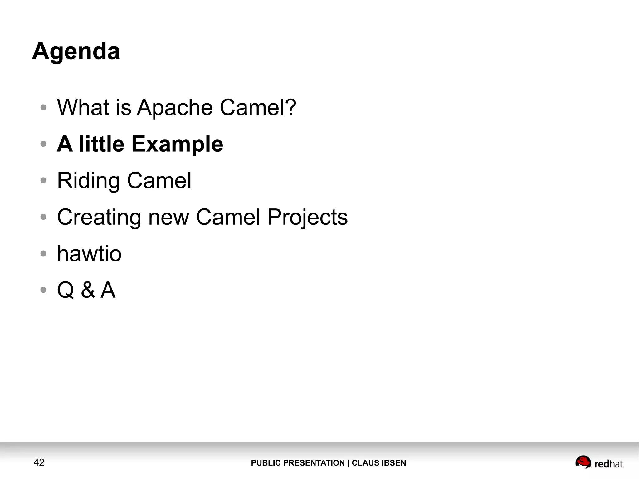 PUBLIC PRESENTATION | CLAUS IBSEN42 Agenda ● What is Apache Camel? ● A little Example ● Riding Camel ● Creating new Camel Projects ● hawtio ● Q & A 