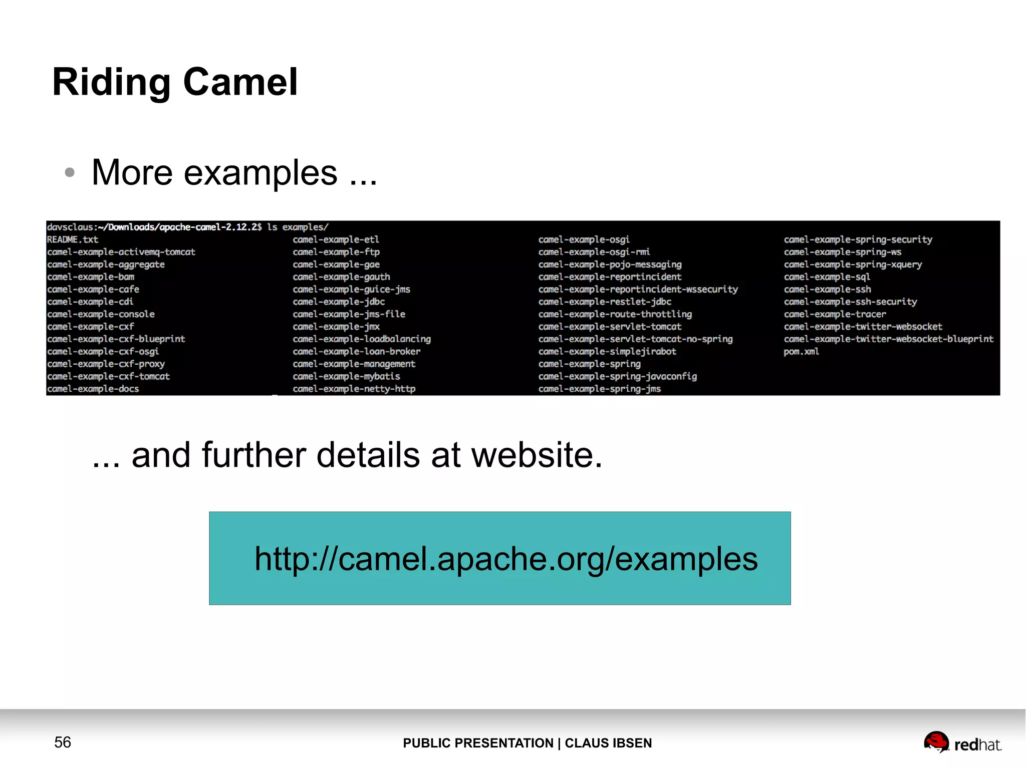 PUBLIC PRESENTATION | CLAUS IBSEN56 Riding Camel ● More examples ... ... and further details at website. http://camel.apache.org/examples 