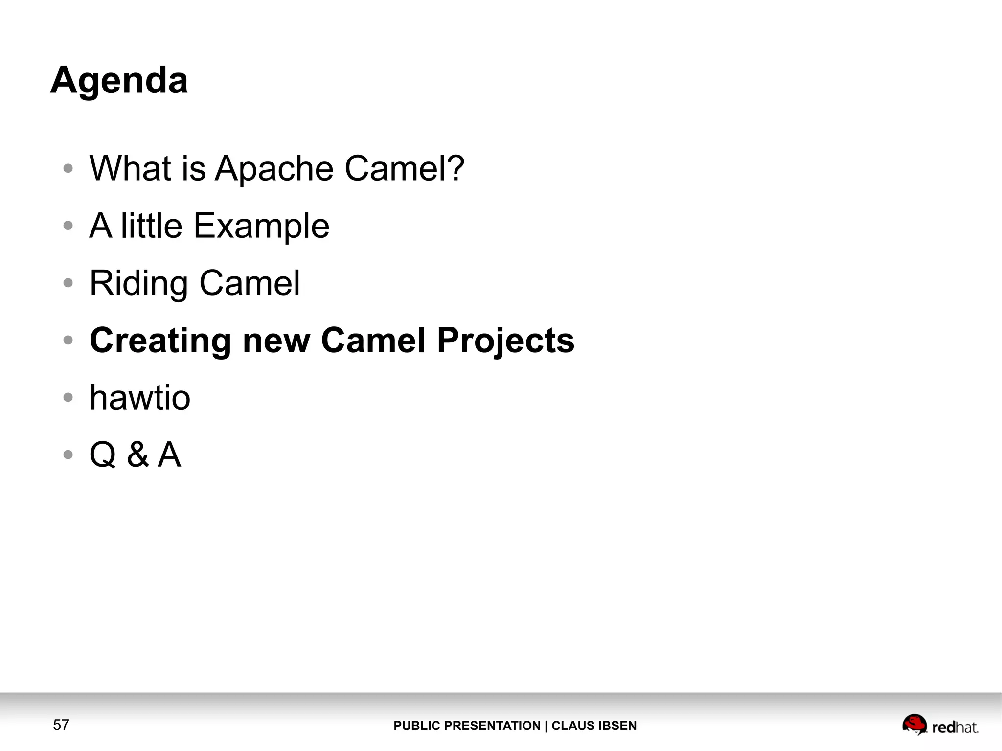 PUBLIC PRESENTATION | CLAUS IBSEN57 Agenda ● What is Apache Camel? ● A little Example ● Riding Camel ● Creating new Camel Projects ● hawtio ● Q & A 