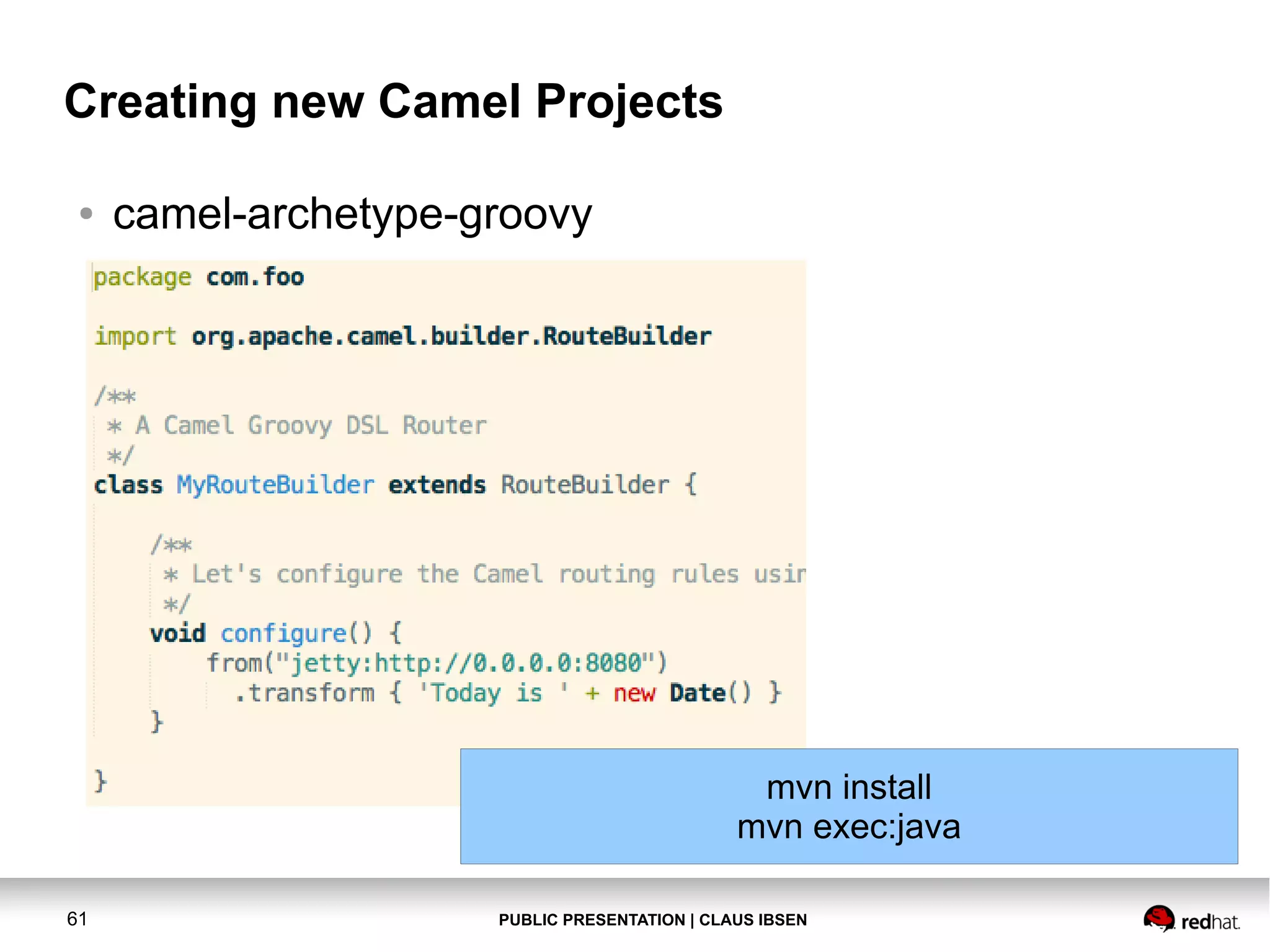 PUBLIC PRESENTATION | CLAUS IBSEN61 Creating new Camel Projects ● camel-archetype-groovy mvn install mvn exec:java 