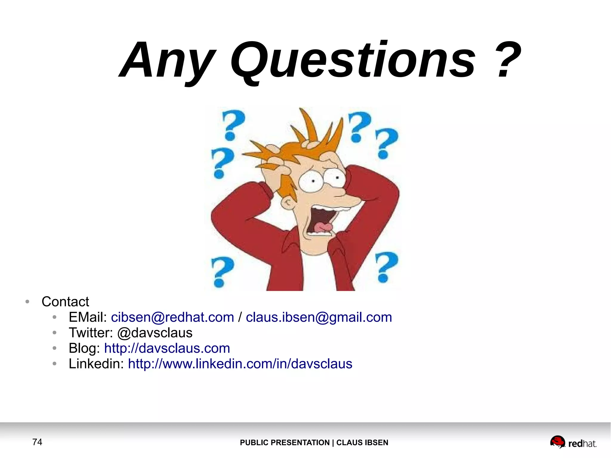 PUBLIC PRESENTATION | CLAUS IBSEN74 Any Questions ? ● Contact ● EMail: cibsen@redhat.com / claus.ibsen@gmail.com ● Twitter: @davsclaus ● Blog: http://davsclaus.com ● Linkedin: http://www.linkedin.com/in/davsclaus 