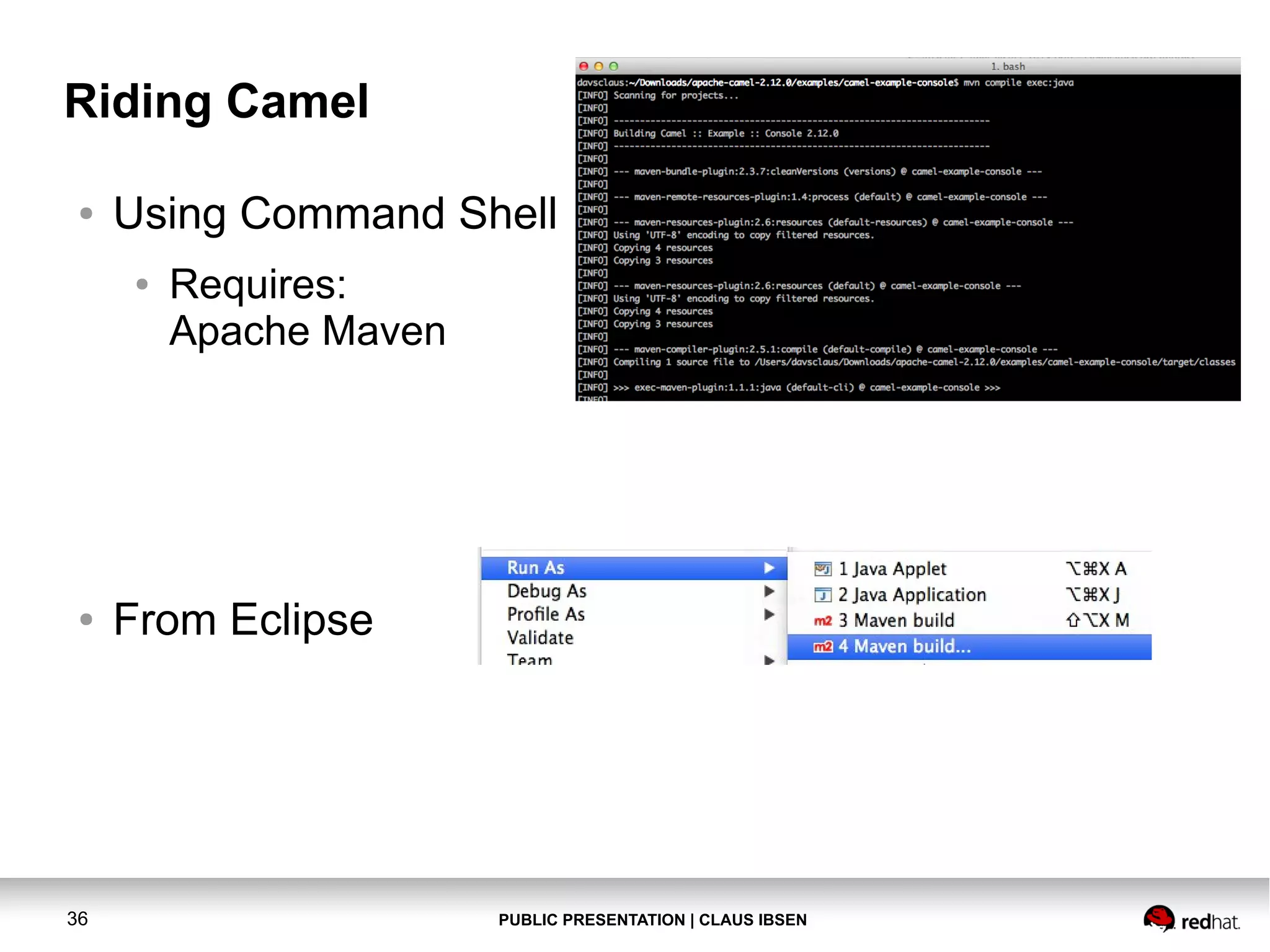 Riding Camel
●

Using Command Shell
●

●

36

Requires:
Apache Maven

From Eclipse

PUBLIC PRESENTATION | CLAUS IBSEN

 