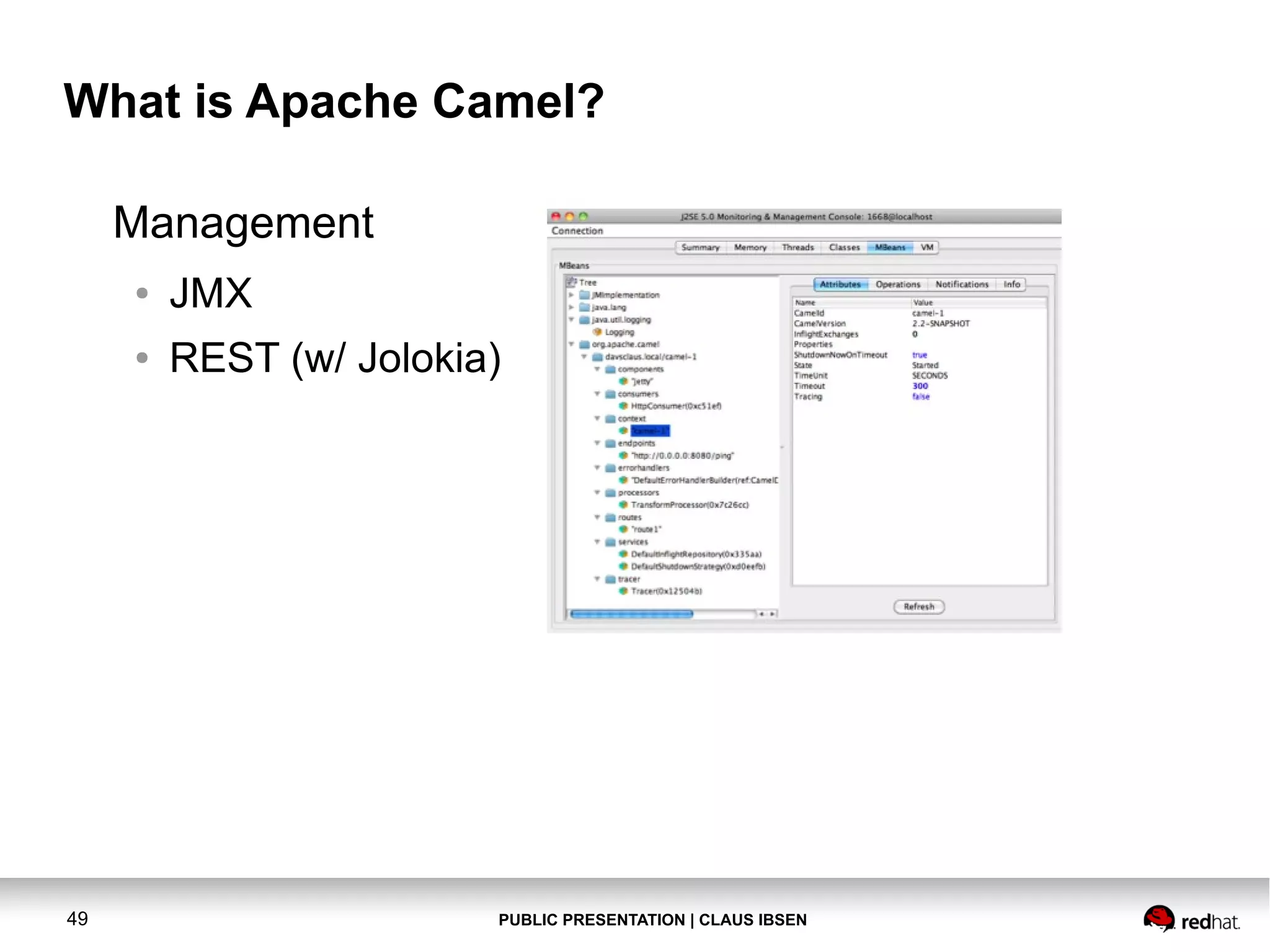 What is Apache Camel?
Management
●
●

49

JMX
REST (w/ Jolokia)

PUBLIC PRESENTATION | CLAUS IBSEN

 