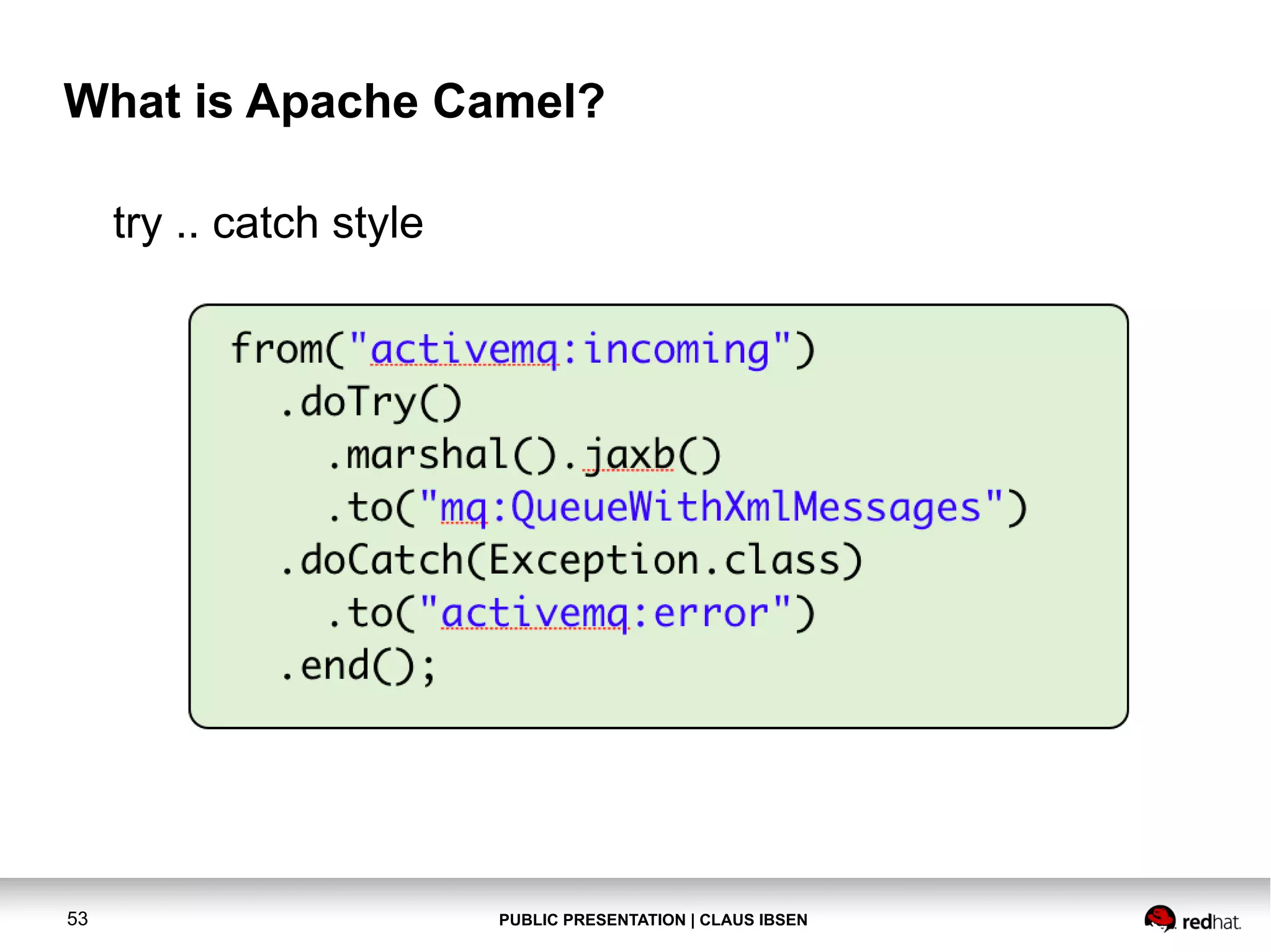 What is Apache Camel?
try .. catch style

53

PUBLIC PRESENTATION | CLAUS IBSEN

 