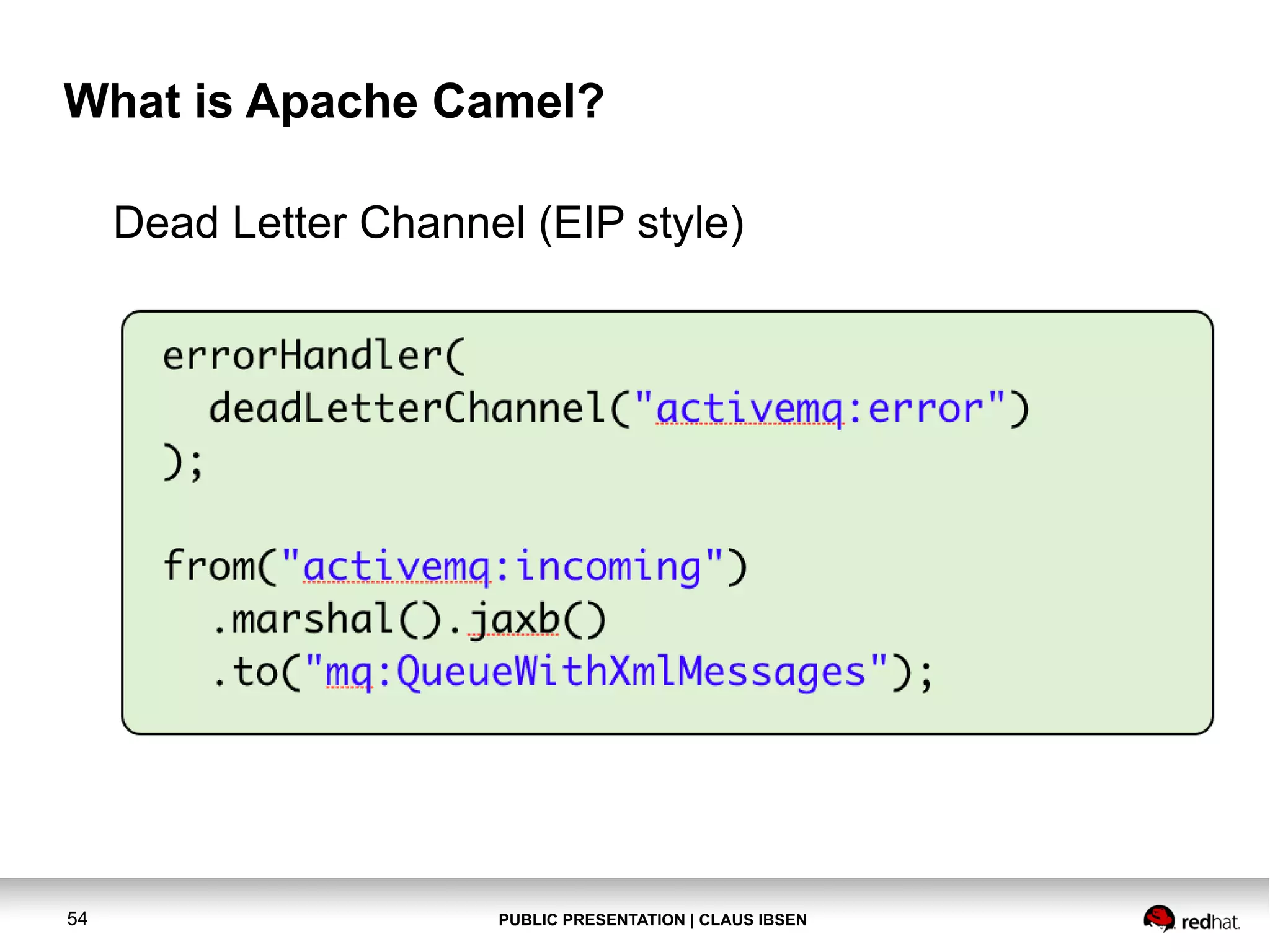 What is Apache Camel?
Dead Letter Channel (EIP style)

54

PUBLIC PRESENTATION | CLAUS IBSEN

 