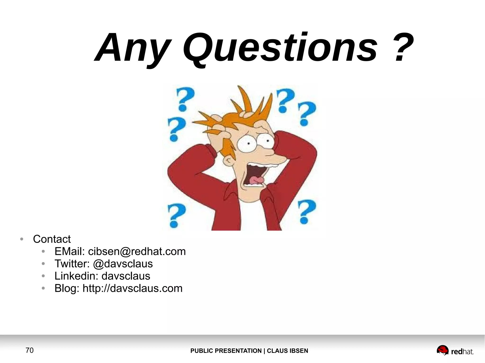 Any Questions ?

●

Contact
●
EMail: cibsen@redhat.com
●
Twitter: @davsclaus
●
Linkedin: davsclaus
●
Blog: http://davsclaus.com

70

PUBLIC PRESENTATION | CLAUS IBSEN

 