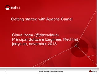 Getting started with Apache Camel

Claus Ibsen (@davsclaus)
Principal Software Engineer, Red Hat
jdays.se, november 2013

1

PUBLIC PRESENTATION | CLAUS IBSEN

 