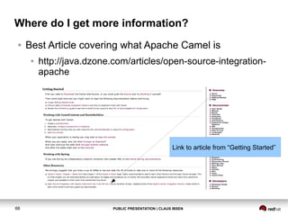 Where do I get more information?
●

Best Article covering what Apache Camel is
●

http://java.dzone.com/articles/open-source-integrationapache

Link to article from “Getting Started”

66

PUBLIC PRESENTATION | CLAUS IBSEN

 