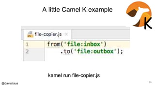 @davsclaus 29
kamel run file-copier.js
K
A little Camel K example
 