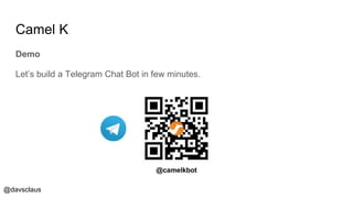 @davsclaus
Camel K
Demo
Let’s build a Telegram Chat Bot in few minutes.
@camelkbot
 