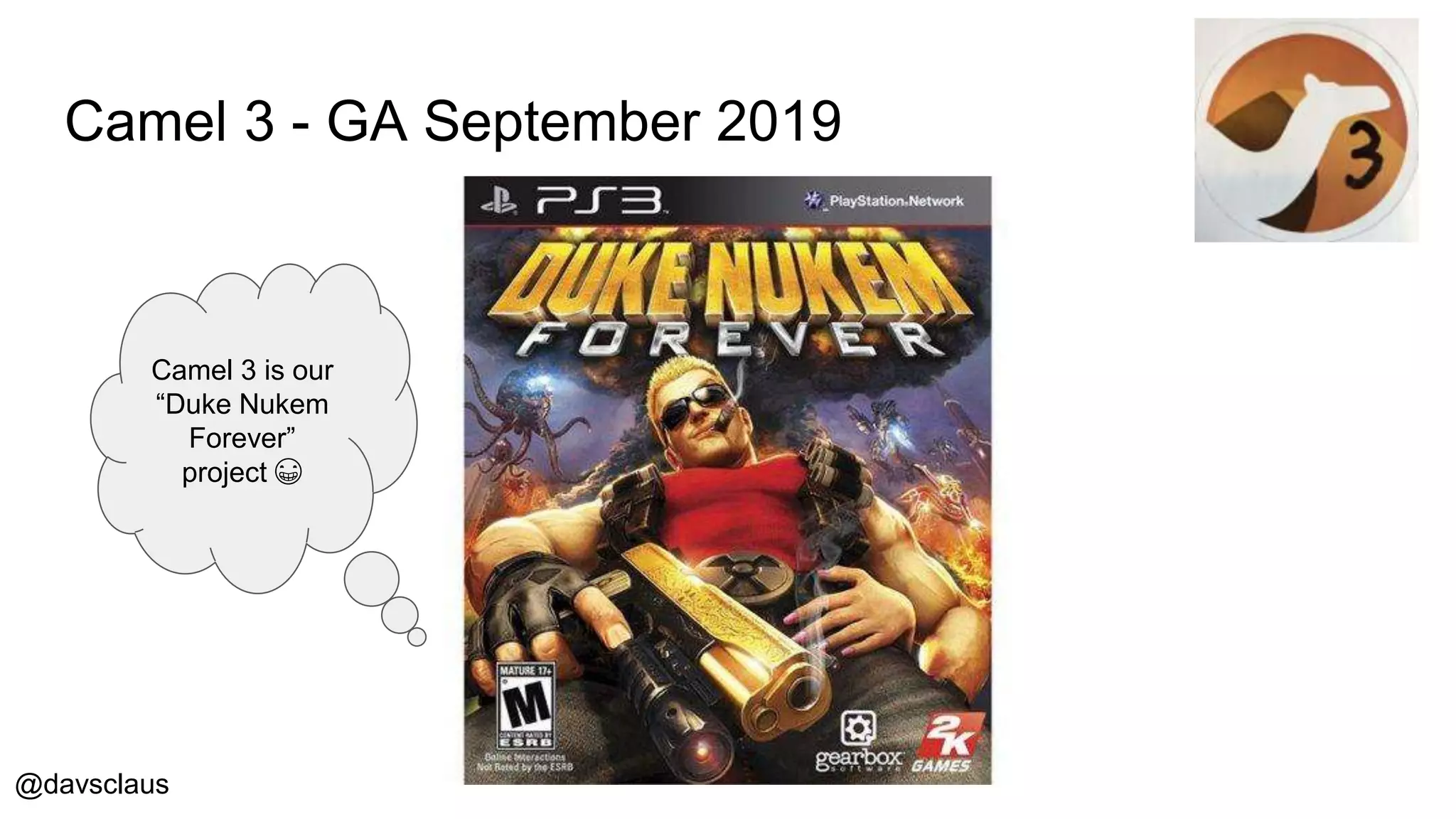 @davsclaus
Camel 3 - GA September 2019
Camel 3 is our
“Duke Nukem
Forever”
project 😁
 