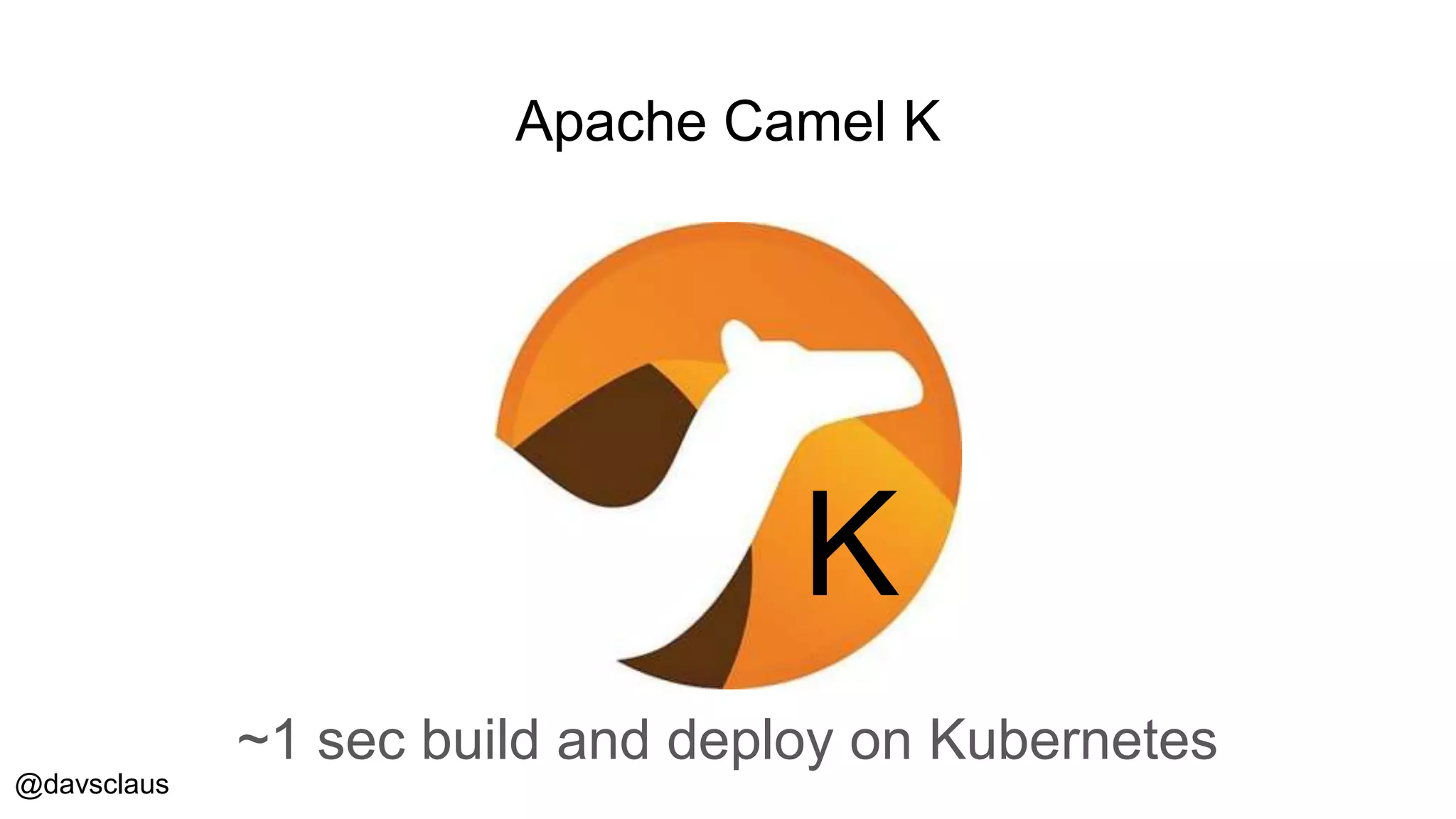 @davsclaus
Apache Camel K
K
~1 sec build and deploy on Kubernetes
 