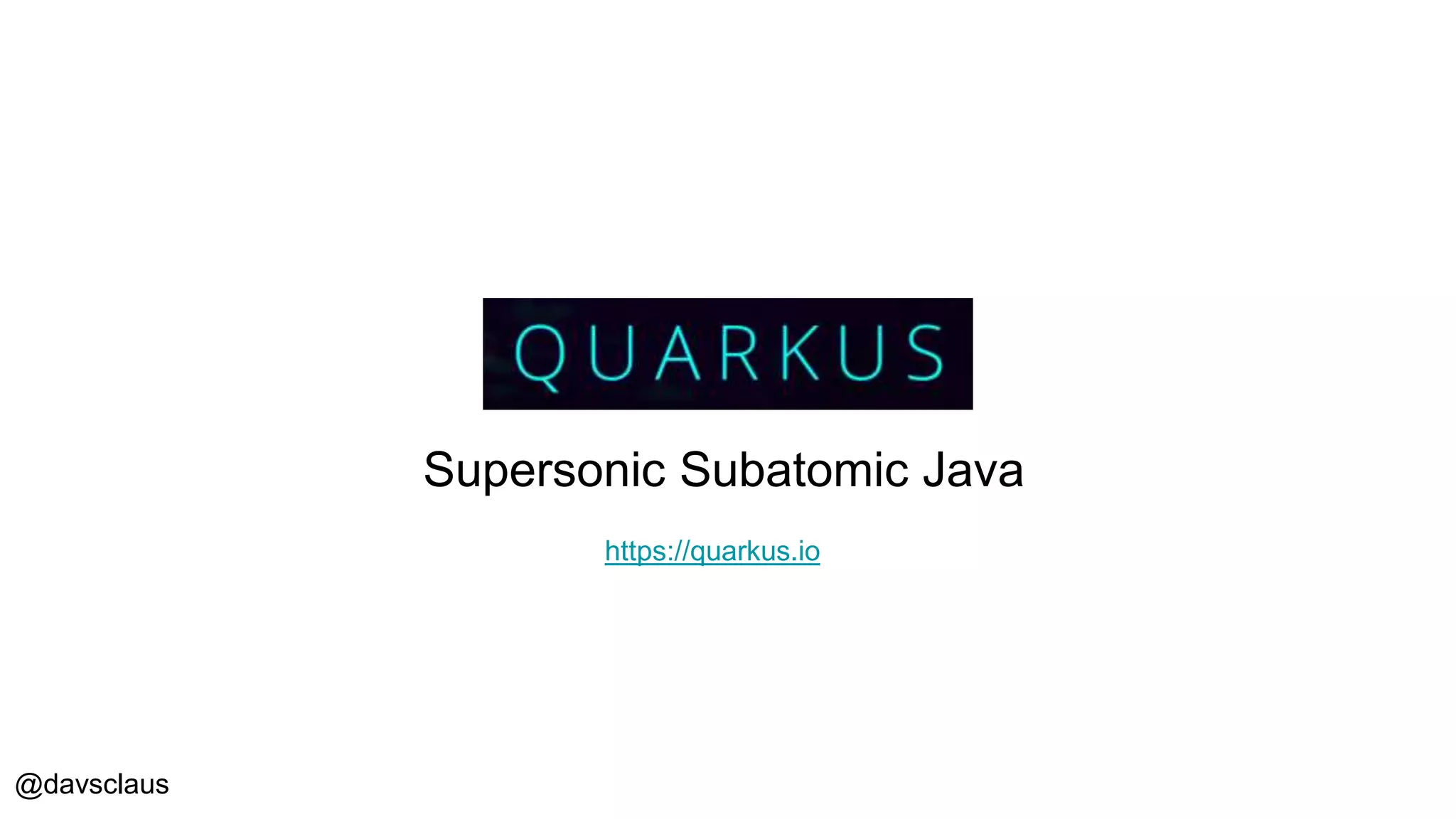 @davsclaus
Supersonic Subatomic Java
https://quarkus.io
 