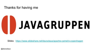 @davsclaus
Thanks for having me
Slides https://www.slideshare.net/davsclaus/apache-camel-k-copenhagen
 