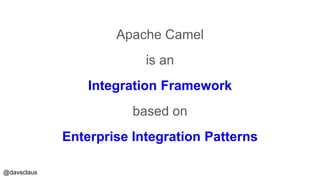 @davsclaus
Apache Camel
is an
Integration Framework
based on
Enterprise Integration Patterns
 