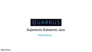 @davsclaus
Supersonic Subatomic Java
https://quarkus.io
 