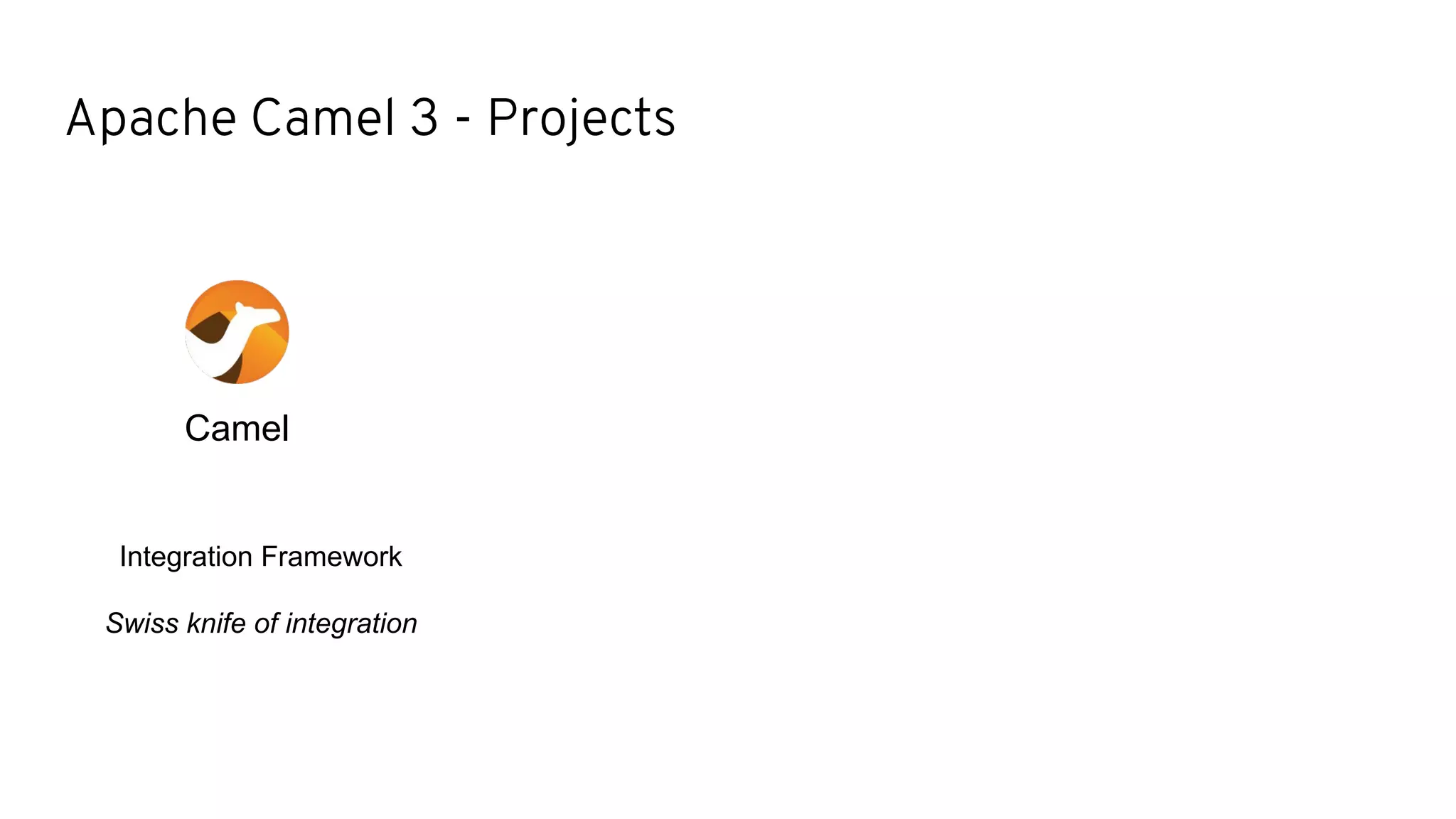 Apache Camel 3 - Projects
Camel
Integration Framework
Swiss knife of integration
 