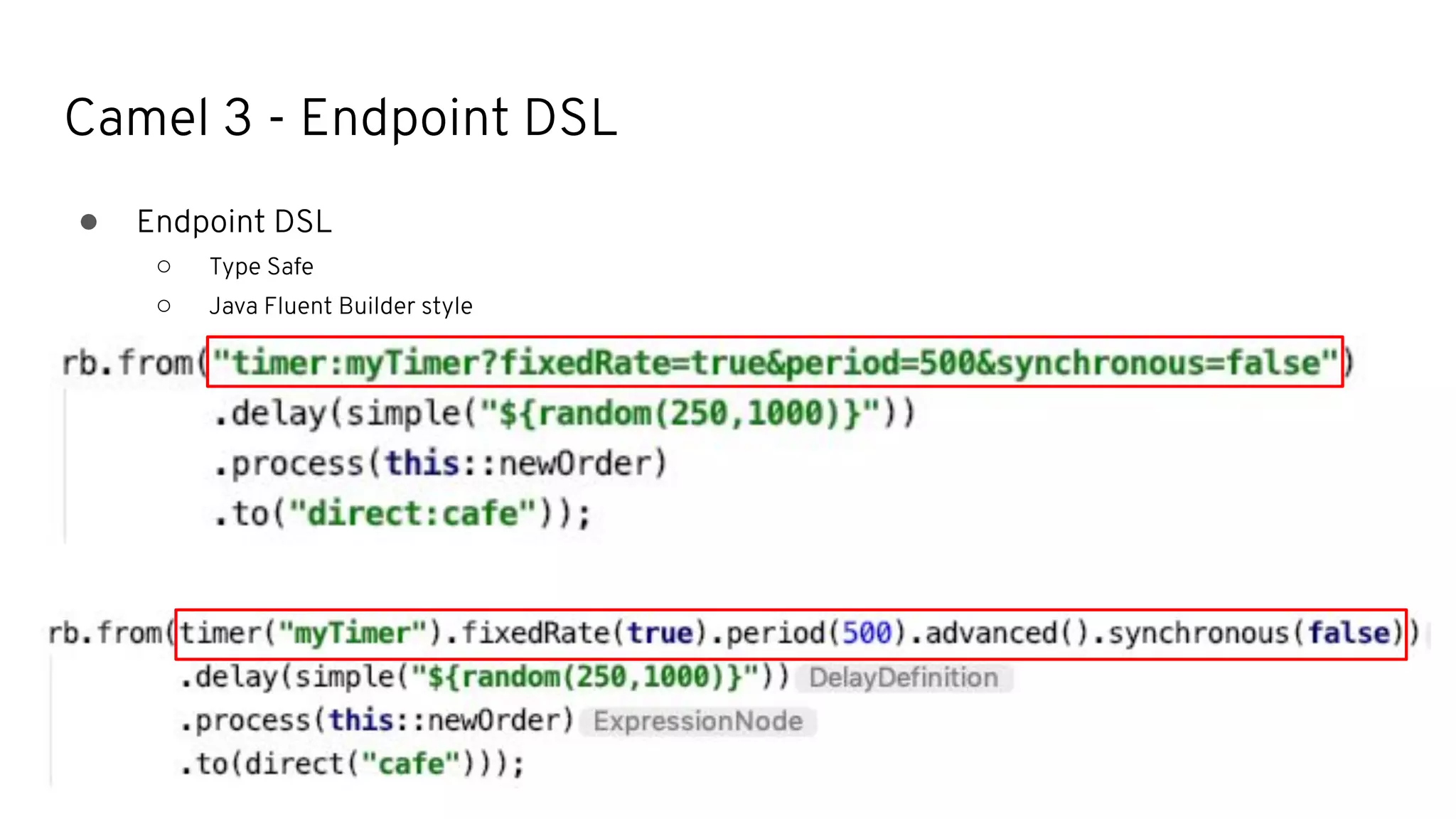 Camel 3 - Endpoint DSL
● Endpoint DSL
○ Type Safe
○ Java Fluent Builder style
 