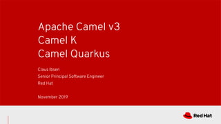 Apache Camel v3
Camel K
Camel Quarkus
Claus Ibsen
Senior Principal Software Engineer
Red Hat
November 2019
 