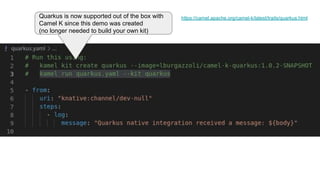 Quarkus is now supported out of the box with
Camel K since this demo was created
(no longer needed to build your own kit)
https://camel.apache.org/camel-k/latest/traits/quarkus.html
 