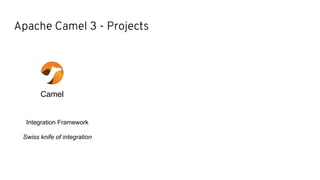 Apache Camel 3 - Projects
Camel
Integration Framework
Swiss knife of integration
 