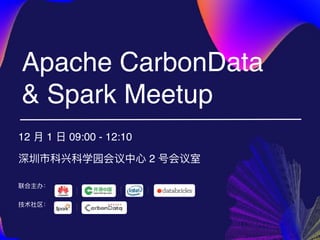 Apache CarbonData
& Spark Meetup
12 ⽉月 1 ⽇日 09:00 - 12:10
深圳市科兴科学园会议中⼼心 2 号会议室
联合主办：
技术社区：
 