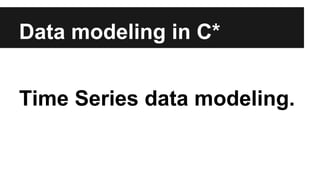 Data modeling in C*
Time Series data modeling.
 