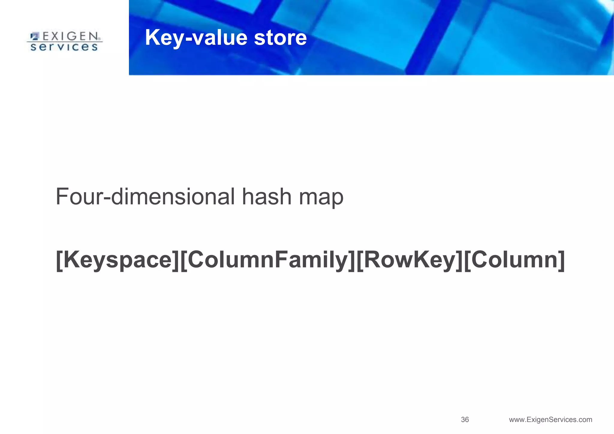 36 www.ExigenServices.com
Key-value store
Four-dimensional hash map
[Keyspace][ColumnFamily][RowKey][Column]
 