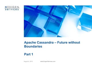 August 6, 2015 www.ExigenServices.com
Apache Cassandra – Future without
Boundaries
Part 1
 