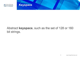 17 www.ExigenServices.com
Keyspace
Abstract keyspace, such as the set of 128 or 160
bit strings.
 