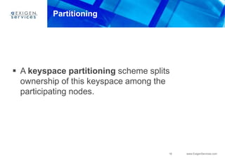 18 www.ExigenServices.com
Partitioning
 A keyspace partitioning scheme splits
ownership of this keyspace among the
participating nodes.
 