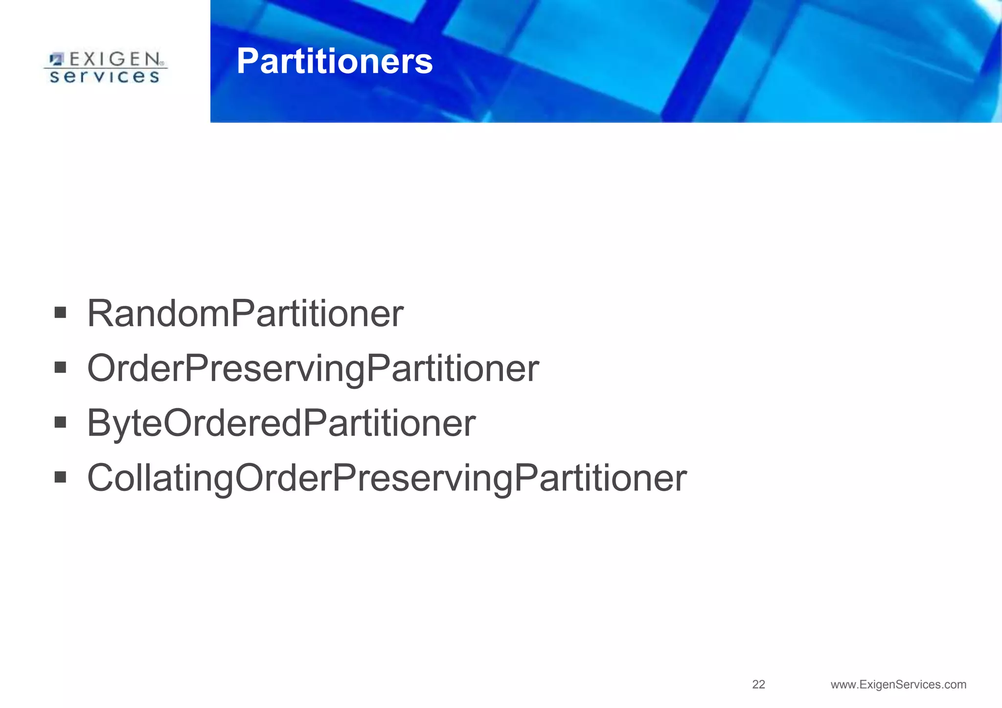 22 www.ExigenServices.com
Partitioners
 RandomPartitioner
 OrderPreservingPartitioner
 ByteOrderedPartitioner
 CollatingOrderPreservingPartitioner
 