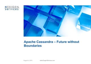 August 6, 2015 www.ExigenServices.com
Apache Cassandra – Future without
Boundaries
 
