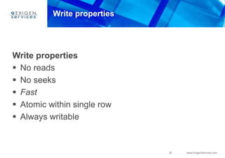 32 www.ExigenServices.com
Write properties
Write properties
 No reads
 No seeks
 Fast
 Atomic within single row
 Always writable
 