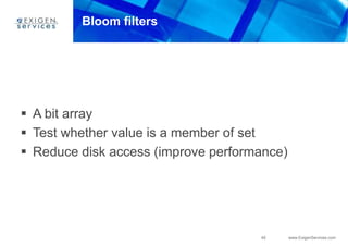 45 www.ExigenServices.com
Bloom filters
 A bit array
 Test whether value is a member of set
 Reduce disk access (improve performance)
 