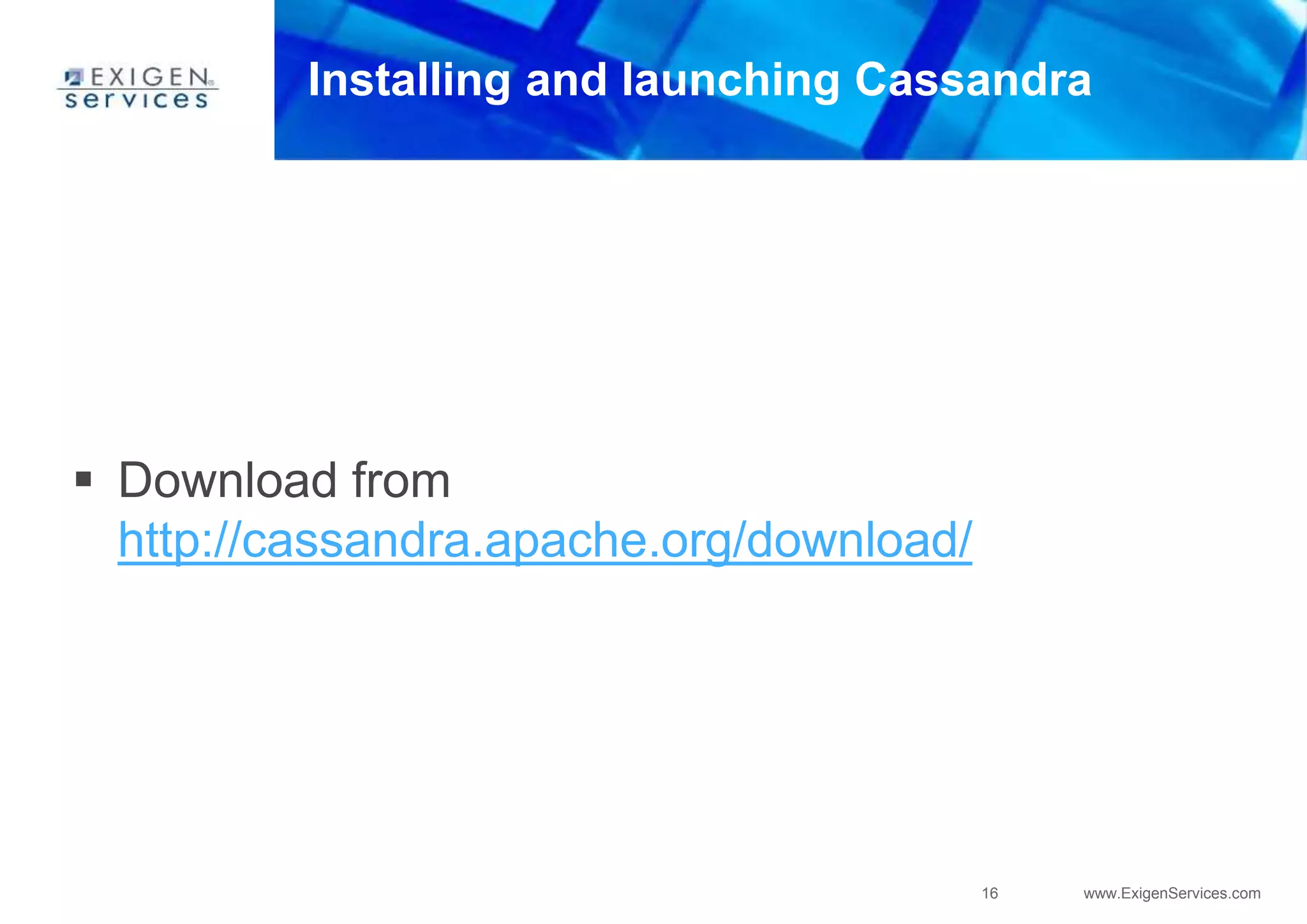16 www.ExigenServices.com
Installing and launching Cassandra
 Download from
http://cassandra.apache.org/download/
 