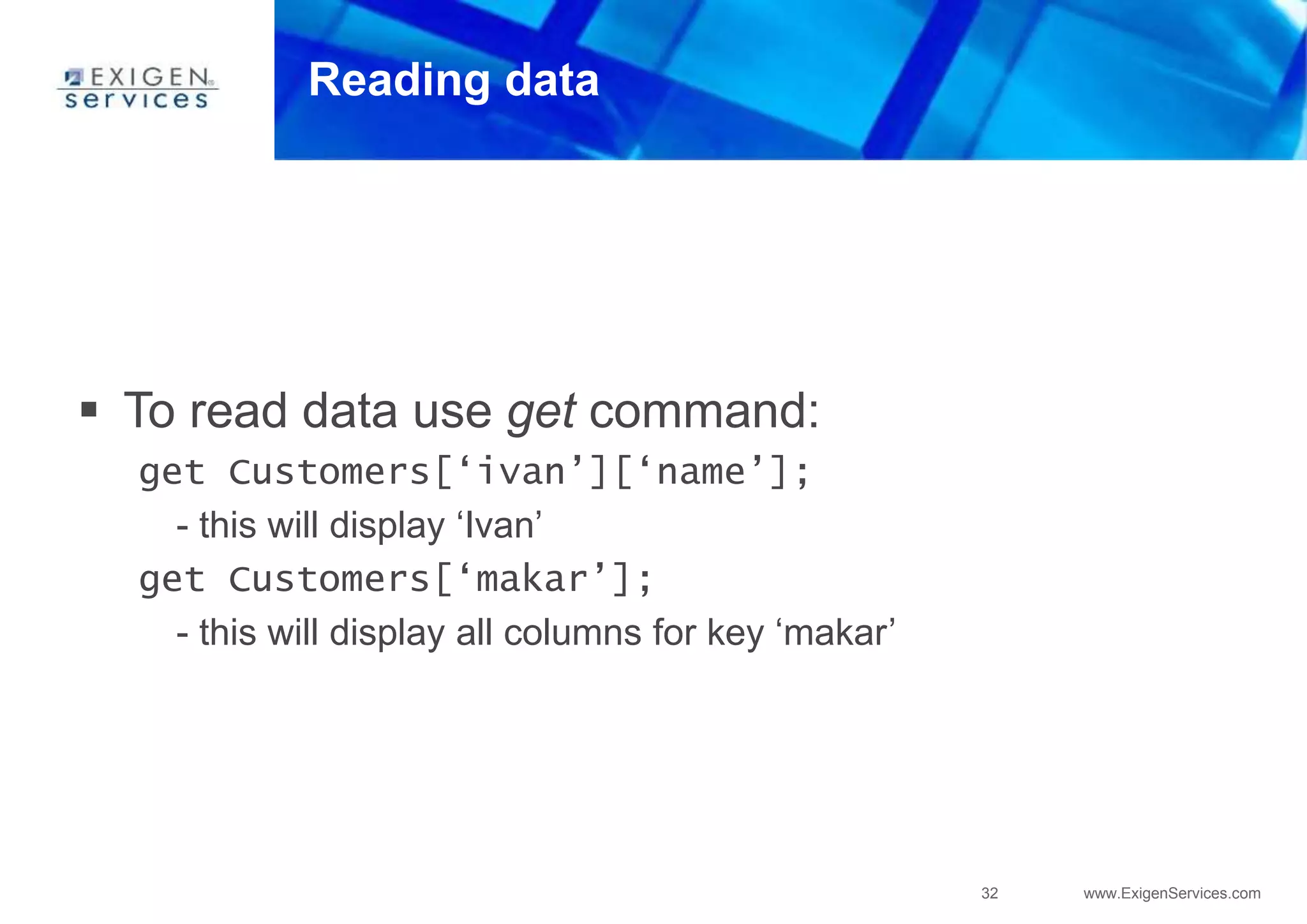 32 www.ExigenServices.com
Reading data
 To read data use get command:
get Customers[‘ivan’][‘name’];
- this will display ‘Ivan’
get Customers[‘makar’];
- this will display all columns for key ‘makar’
 