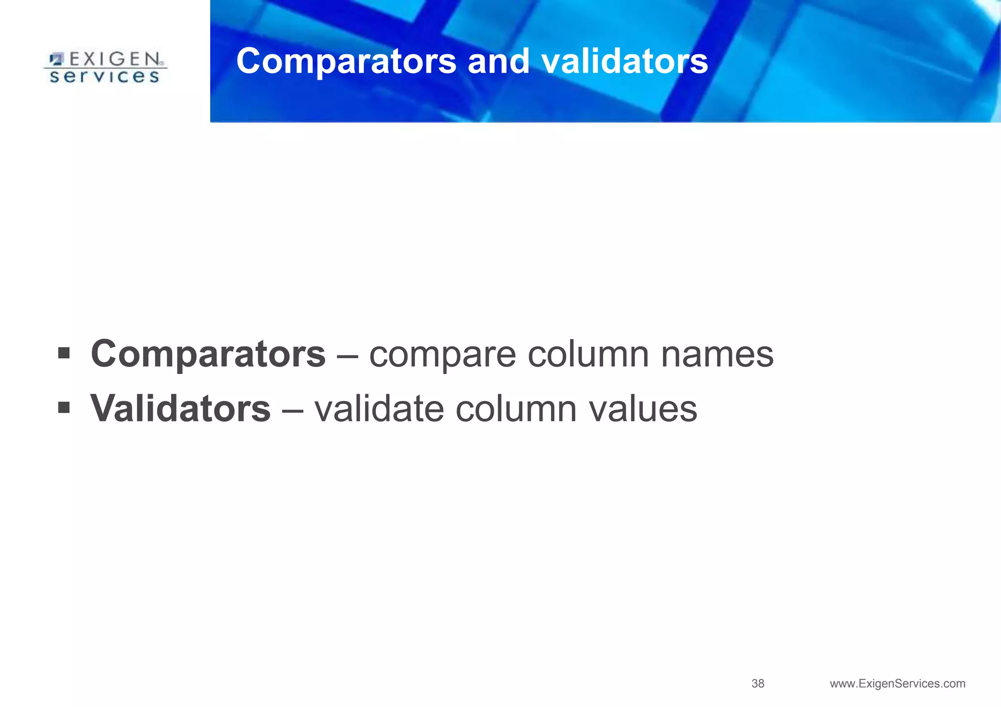 38 www.ExigenServices.com
Comparators and validators
 Comparators – compare column names
 Validators – validate column values
 