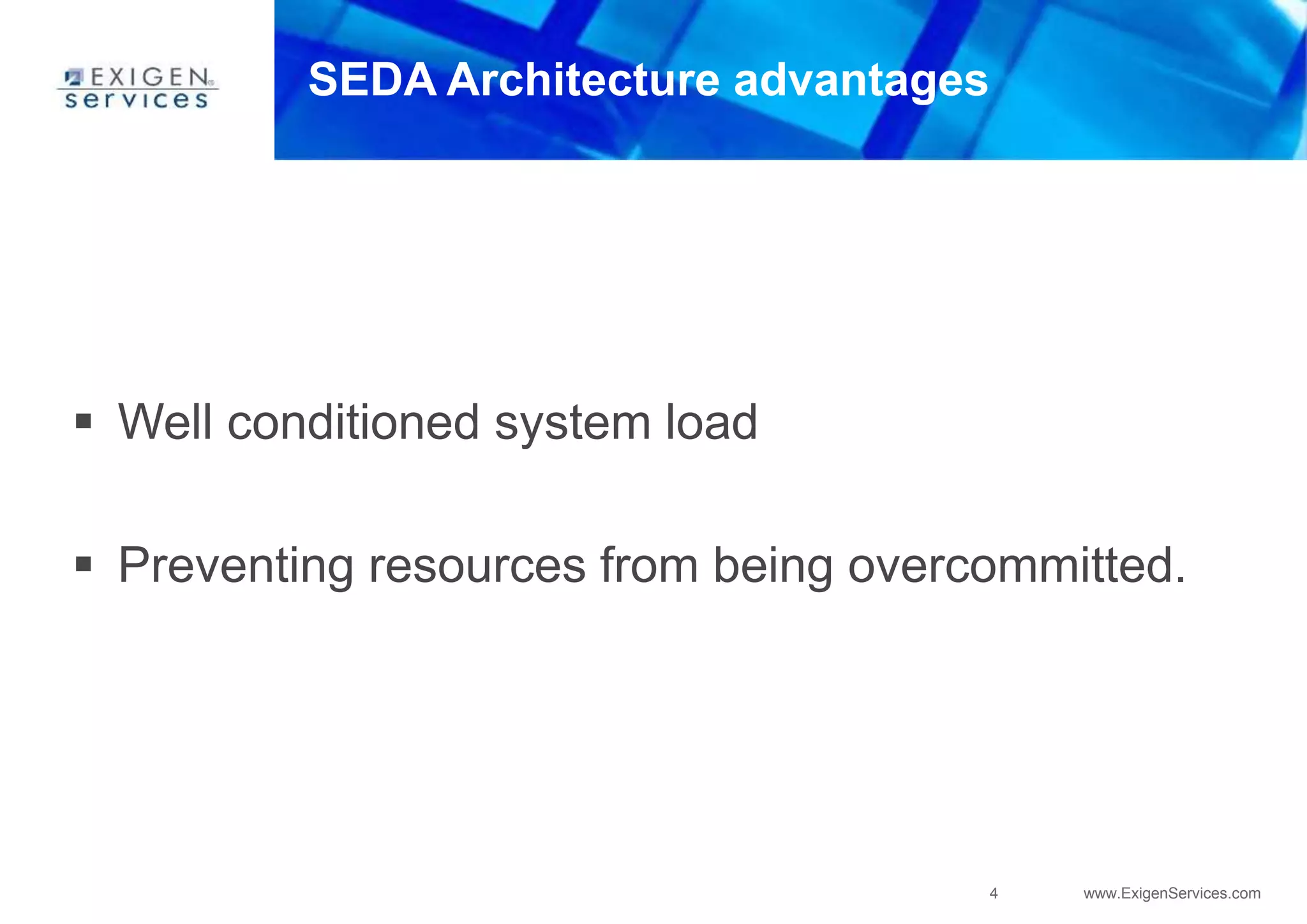 4 www.ExigenServices.com
SEDA Architecture advantages
 Well conditioned system load
 Preventing resources from being overcommitted.
 