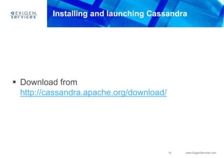 16 www.ExigenServices.com
Installing and launching Cassandra
 Download from
http://cassandra.apache.org/download/
 