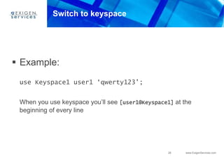 28 www.ExigenServices.com
Switch to keyspace
 Example:
use Keyspace1 user1 ‘qwerty123’;
When you use keyspace you’ll see [user1@Keyspace1] at the
beginning of every line
 