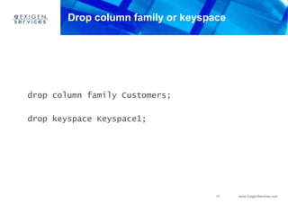 37 www.ExigenServices.com
Drop column family or keyspace
drop column family Customers;
drop keyspace Keyspace1;
 