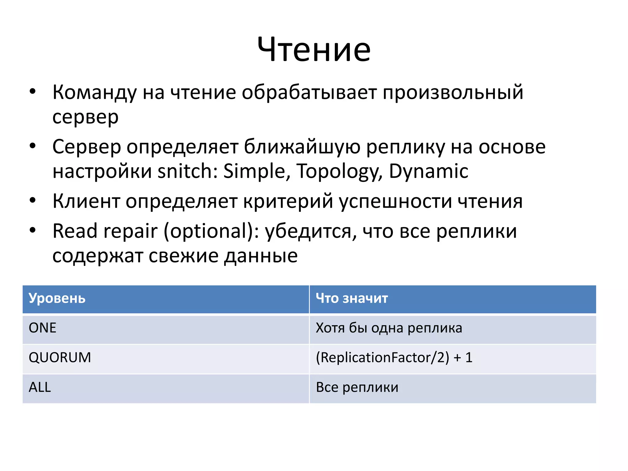 ЧтениеКоманду на чтение обрабатывает произвольный серверСервер определяет ближайшую реплику на основе настройки snitch: Simple, Topology, DynamicКлиент определяет критерий успешности чтенияRead repair (optional): убедится, что все реплики содержат свежие данные
