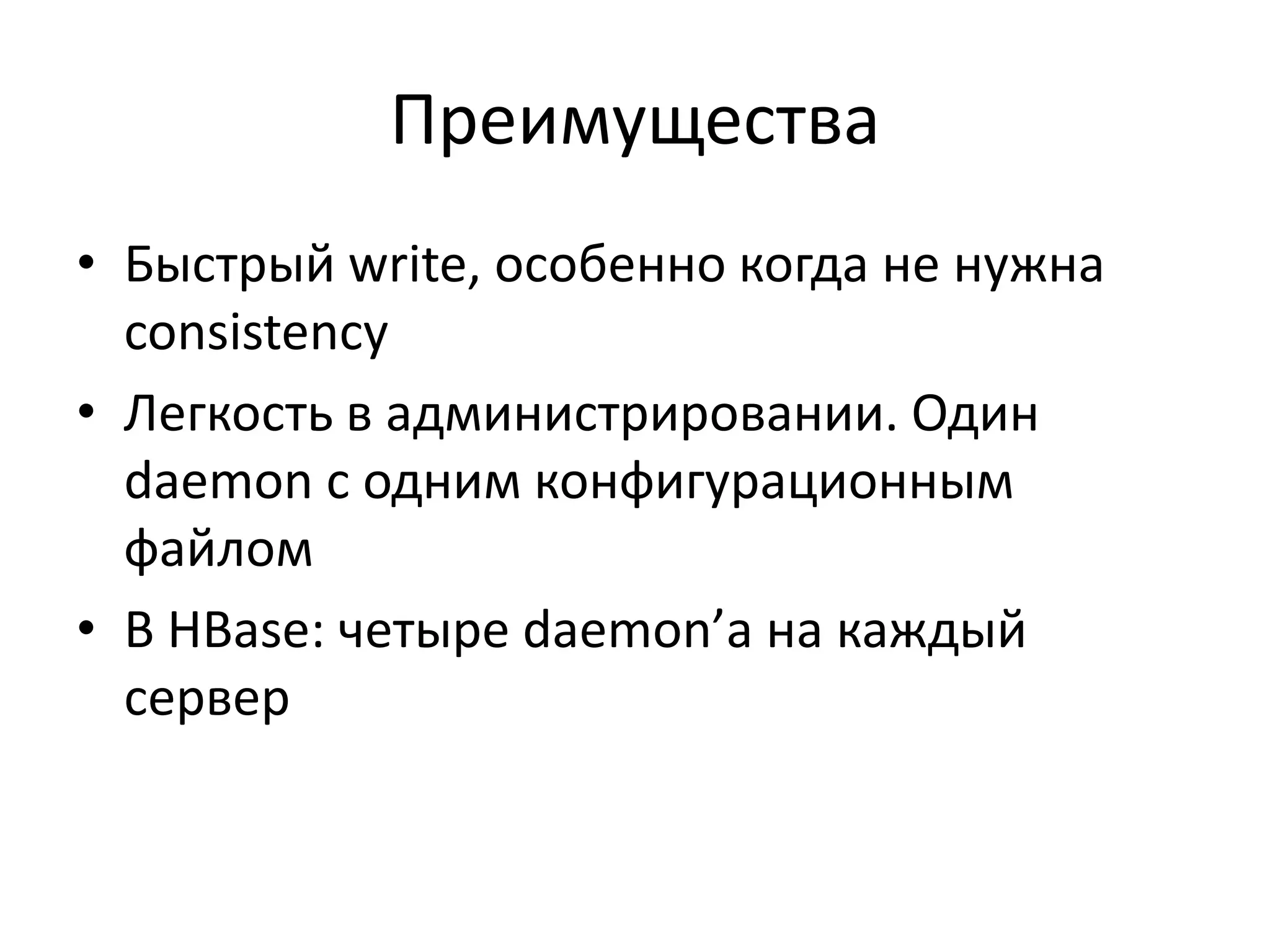 ПреимуществаБыстрый write, особенно когда не нужна consistencyЛегкость в администрировании. Один daemon с одним конфигурационным файломВ HBase: четыре daemon’а на каждый сервер