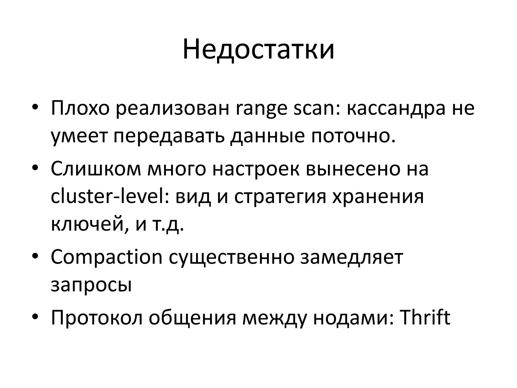 НедостаткиПлохо реализован range scan: кассандра не умеет передавать данные поточно.Слишком много настроек вынесено на cluster-level: вид и стратегия хранения ключей, и т.д.Compaction существенно замедляет запросыПротоколобщения между нодами: Thrift