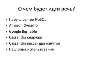 О чем будет идти речь?Пару слов про NoSQLAmazon DynamoGoogle Big TableCassandra снаружиCassandra кассандра изнутриНаш опыт использования