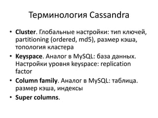 Терминология CassandraCluster. Глобальные настройки: тип ключей, partitioning (ordered, md5), размер кэша, топология кластераKeyspace. Аналог в MySQL: база данных. Настройки уровня keyspace: replication factorColumn family. Аналог в MySQL: таблица.размер кэша, индексыSuper columns.
