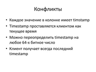 КонфликтыКаждое значение в колонке имеет timstampTimestamp проставляется клиентом как текущее времяМожно переопределить timestamp на любое 64-х битное числоКлиент получает всегда последний timestamp