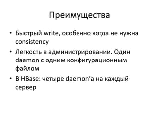 ПреимуществаБыстрый write, особенно когда не нужна consistencyЛегкость в администрировании. Один daemon с одним конфигурационным файломВ HBase: четыре daemon’а на каждый сервер