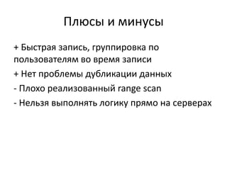 Плюсы и минусы+ Быстрая запись, группировка по пользователям во время записи+ Нет проблемы дубликации данных- Плохо реализованный range scan- Нельзя выполнять логику прямо на серверах